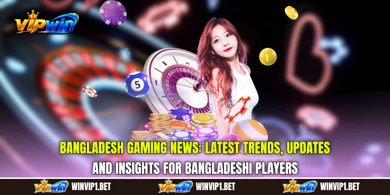 Bangladesh Gaming News: Latest Trends, Updates, and Insights for Bangladeshi Players