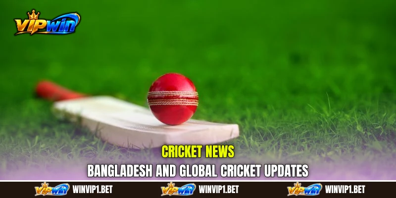Cricket News: Bangladesh and Global Cricket Updates
