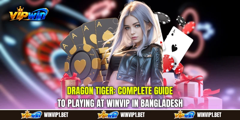Dragon Tiger: Complete Guide to Playing at WINVIP in Bangladesh