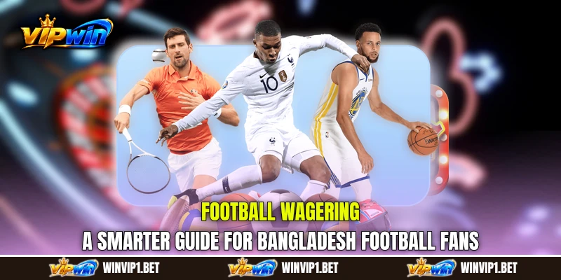 Football Wagering: A Smarter Guide for Bangladesh Football Fans