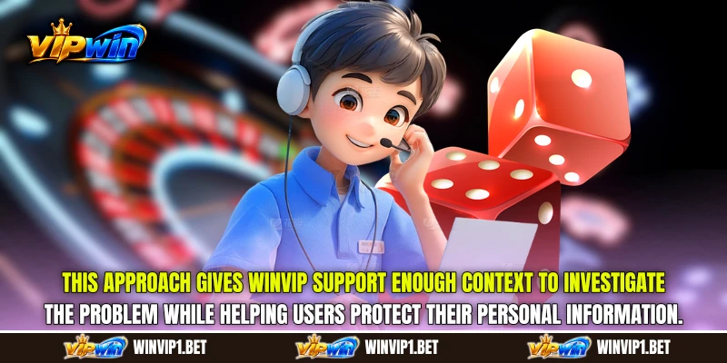 This approach gives WINVIP Support enough context to investigate the problem while helping users protect their personal information. This approach gives WINVIP Support enough context to investigate the problem while helping users protect their personal information.